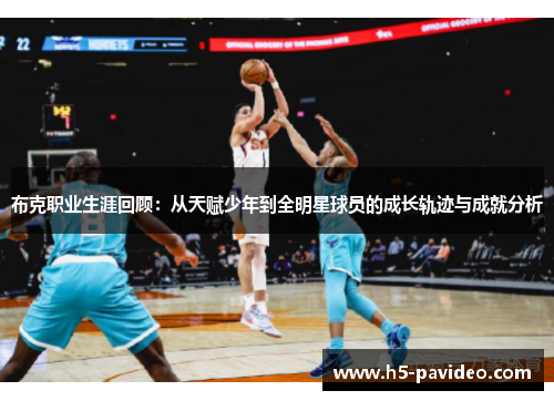 布克职业生涯回顾：从天赋少年到全明星球员的成长轨迹与成就分析