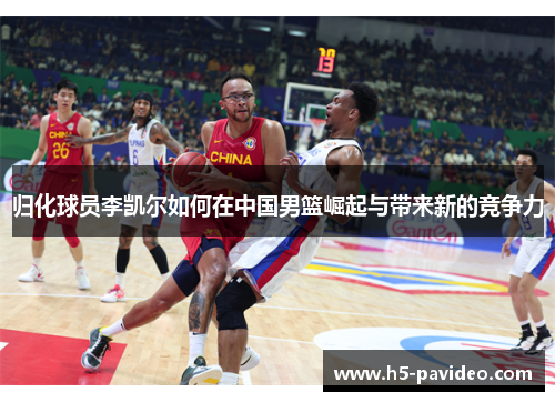 归化球员李凯尔如何在中国男篮崛起与带来新的竞争力