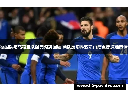 德国队与乌拉圭队经典对决回顾 两队历史性较量再度点燃球迷热情