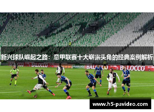 新兴球队崛起之路:意甲联赛十大崭露头角的经典案例解析 新兴球队崛起之路:意甲联赛十大崭露头角的经典案例解析