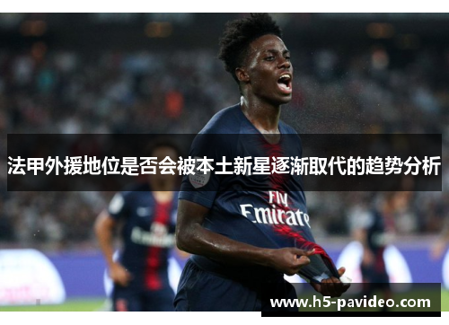 法甲外援地位是否会被本土新星逐渐取代的趋势分析