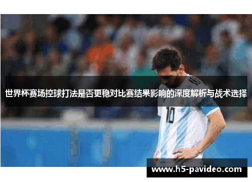 世界杯赛场控球打法是否更稳对比赛结果影响的深度解析与战术选择