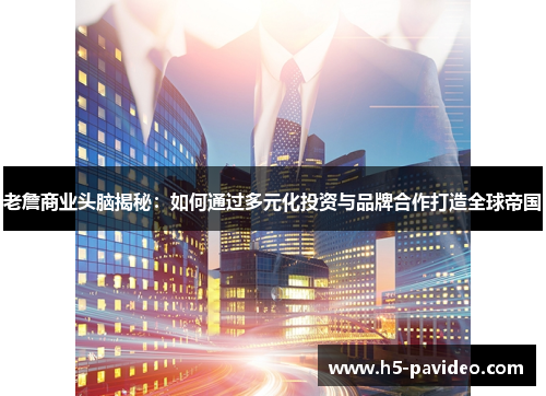 老詹商业头脑揭秘:如何通过多元化投资与品牌合作打造全球帝国 老詹商业头脑揭秘:如何通过多元化投资与品牌合作打造全球帝国