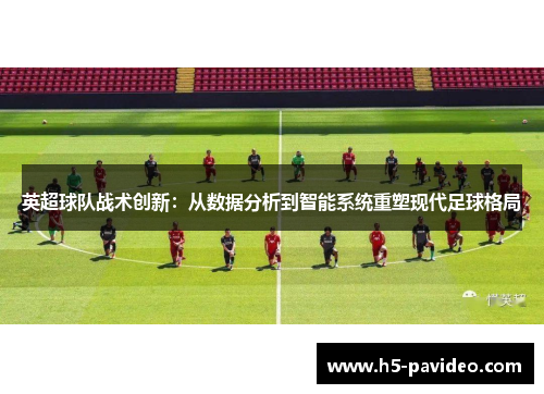 英超球队战术创新：从数据分析到智能系统重塑现代足球格局
