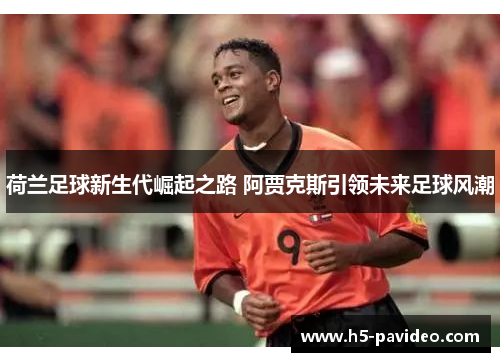 荷兰足球新生代崛起之路 阿贾克斯引领未来足球风潮