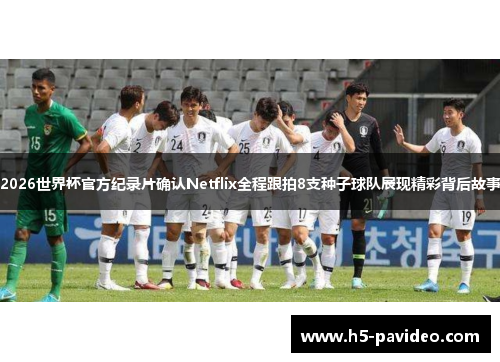 2026世界杯官方纪录片确认Netflix全程跟拍8支种子球队展现精彩背后故事
