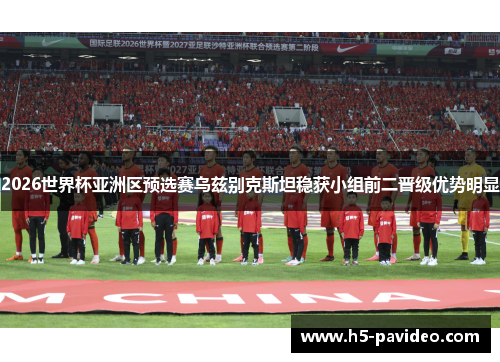 2026世界杯亚洲区预选赛乌兹别克斯坦稳获小组前二晋级优势明显
