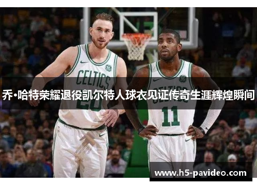 乔·哈特荣耀退役凯尔特人球衣见证传奇生涯辉煌瞬间
