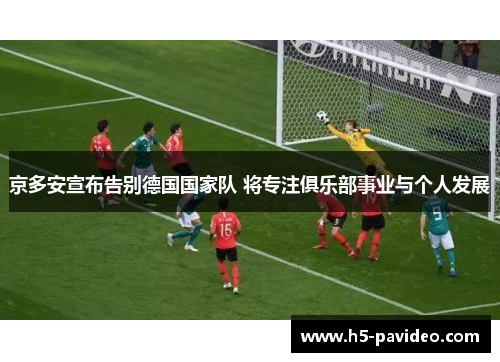 京多安宣布告别德国国家队 将专注俱乐部事业与个人发展