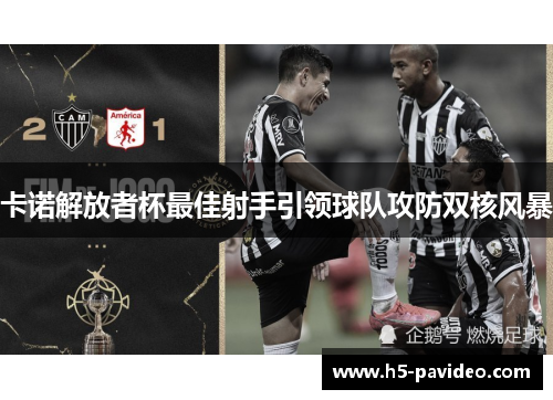 卡诺解放者杯最佳射手引领球队攻防双核风暴
