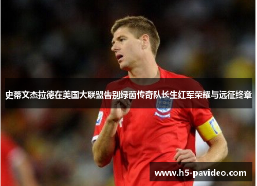 史蒂文杰拉德在美国大联盟告别绿茵传奇队长生红军荣耀与远征终章