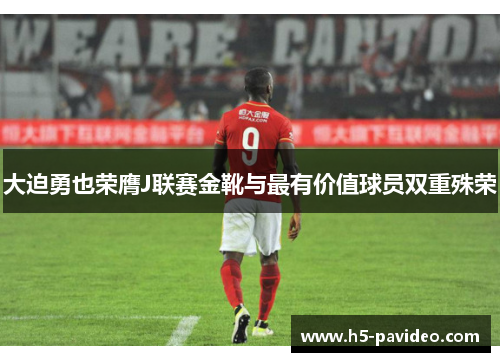 大迫勇也荣膺J联赛金靴与最有价值球员双重殊荣 大迫勇也荣膺J联赛金靴与最有价值球员双重殊荣