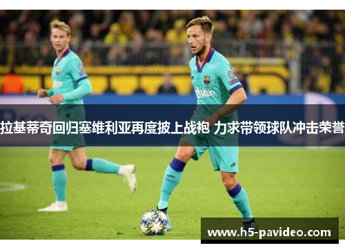 拉基蒂奇回归塞维利亚再度披上战袍 力求带领球队冲击荣誉