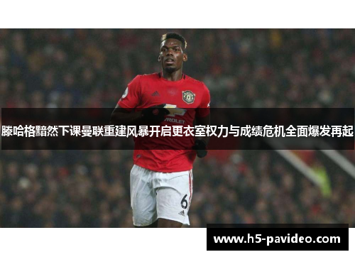 滕哈格黯然下课曼联重建风暴开启更衣室权力与成绩危机全面爆发再起