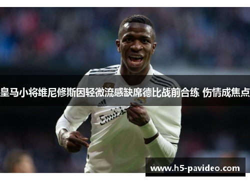 皇马小将维尼修斯因轻微流感缺席德比战前合练 伤情成焦点