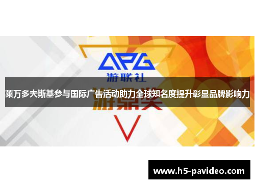 莱万多夫斯基参与国际广告活动助力全球知名度提升彰显品牌影响力 莱万多夫斯基参与国际广告活动助力全球知名度提升彰显品牌影响力