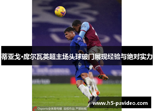 蒂亚戈·席尔瓦英超主场头球破门展现经验与绝对实力