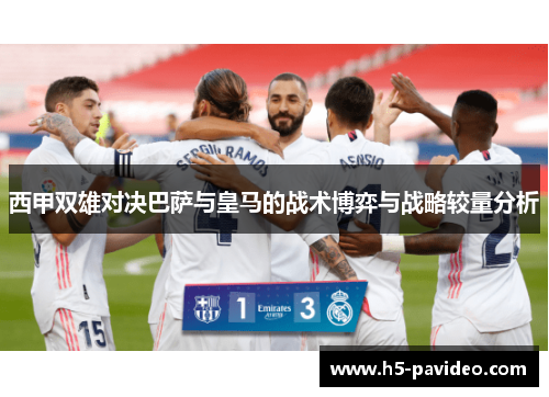 西甲双雄对决巴萨与皇马的战术博弈与战略较量分析 西甲双雄对决巴萨与皇马的战术博弈与战略较量分析