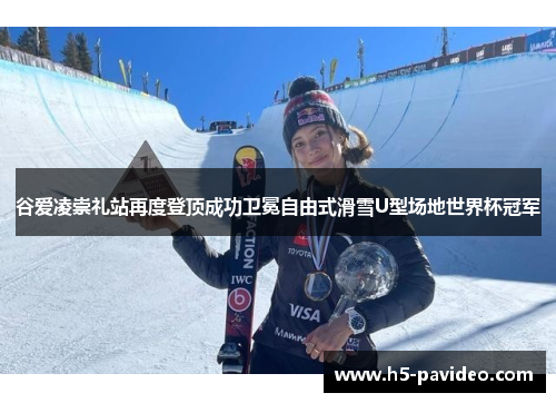 谷爱凌崇礼站再度登顶成功卫冕自由式滑雪U型场地世界杯冠军 谷爱凌崇礼站再度登顶成功卫冕自由式滑雪U型场地世界杯冠军