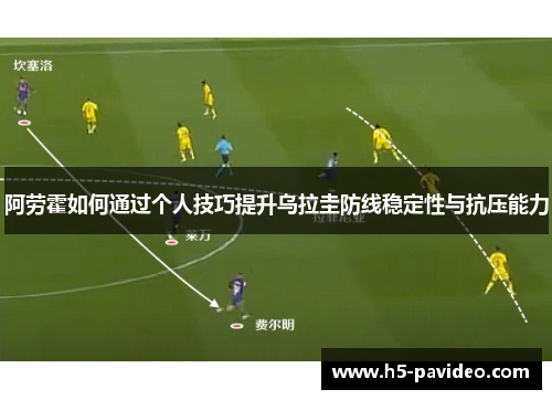 阿劳霍如何通过个人技巧提升乌拉圭防线稳定性与抗压能力