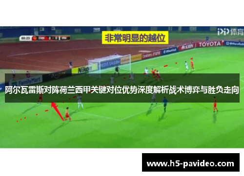 阿尔瓦雷斯对阵荷兰西甲关键对位优势深度解析战术博弈与胜负走向
