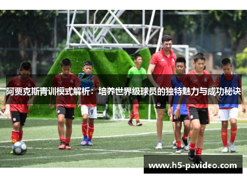 阿贾克斯青训模式解析：培养世界级球员的独特魅力与成功秘诀