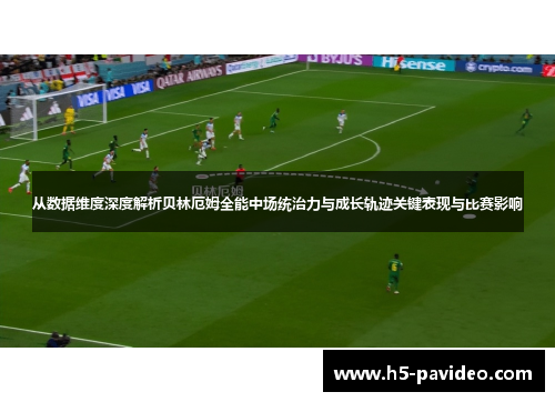 从数据维度深度解析贝林厄姆全能中场统治力与成长轨迹关键表现与比赛影响
