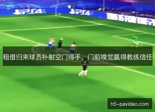 租借归来球员补射空门得手，门前嗅觉赢得教练信任